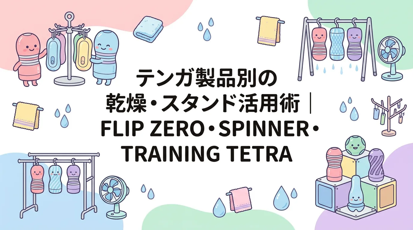 テンガ製品別の乾燥・スタンド活用術|FLIP ZERO・SPINNER・TRAINING TETRA