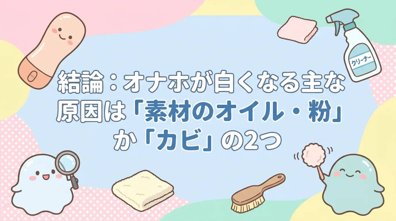 結論:オナホが白くなる主な原因は「素材のオイル・粉」か「カビ」の2つ