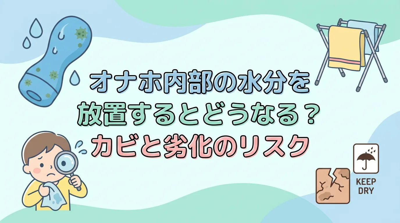 オナホ内部の水分を放置するとどうなる？カビと劣化のリスク