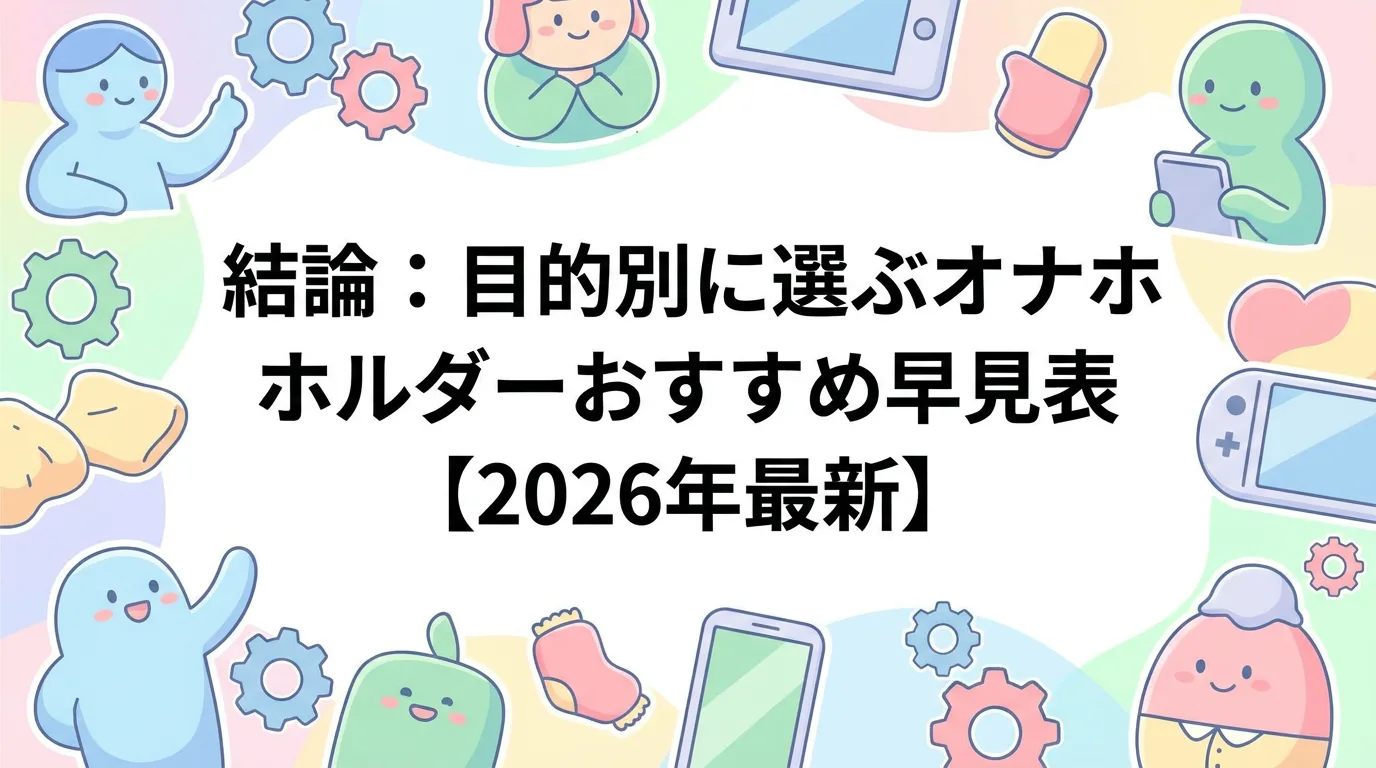 結論:目的別に選ぶオナホホルダーおすすめ早見表【2026年最新】