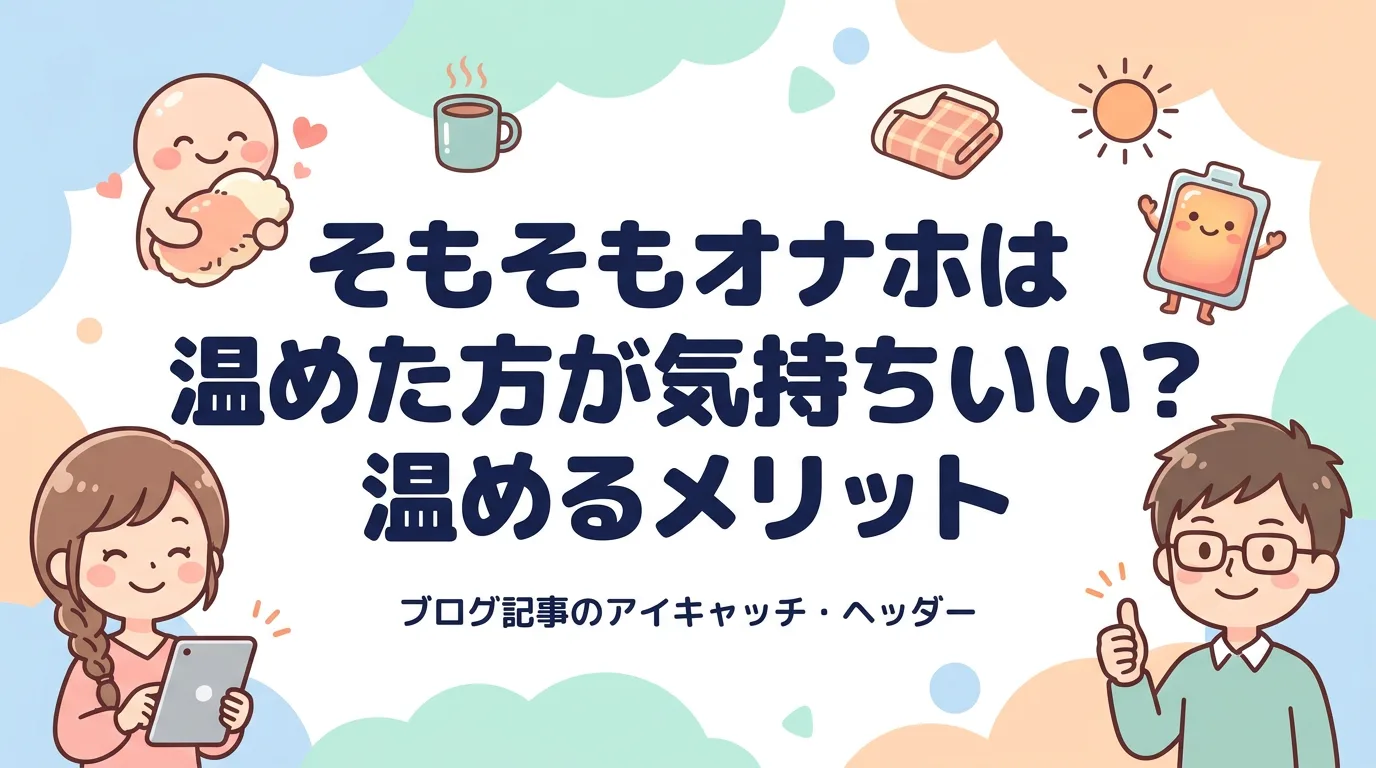 そもそもオナホは温めた方が気持ちいい?温めるメリット