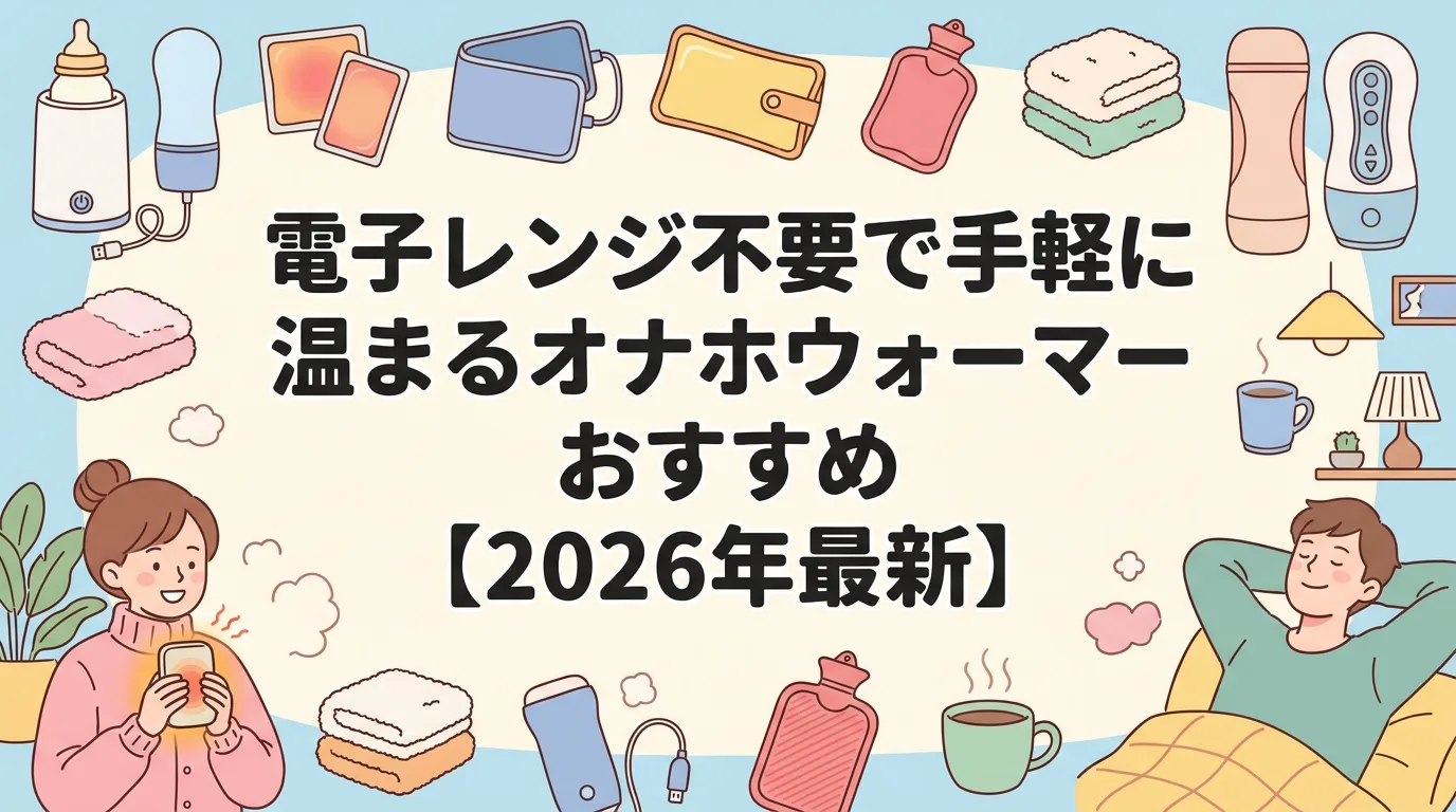 電子レンジ不要で手軽に温まるオナホウォーマーおすすめ【2026年最新】