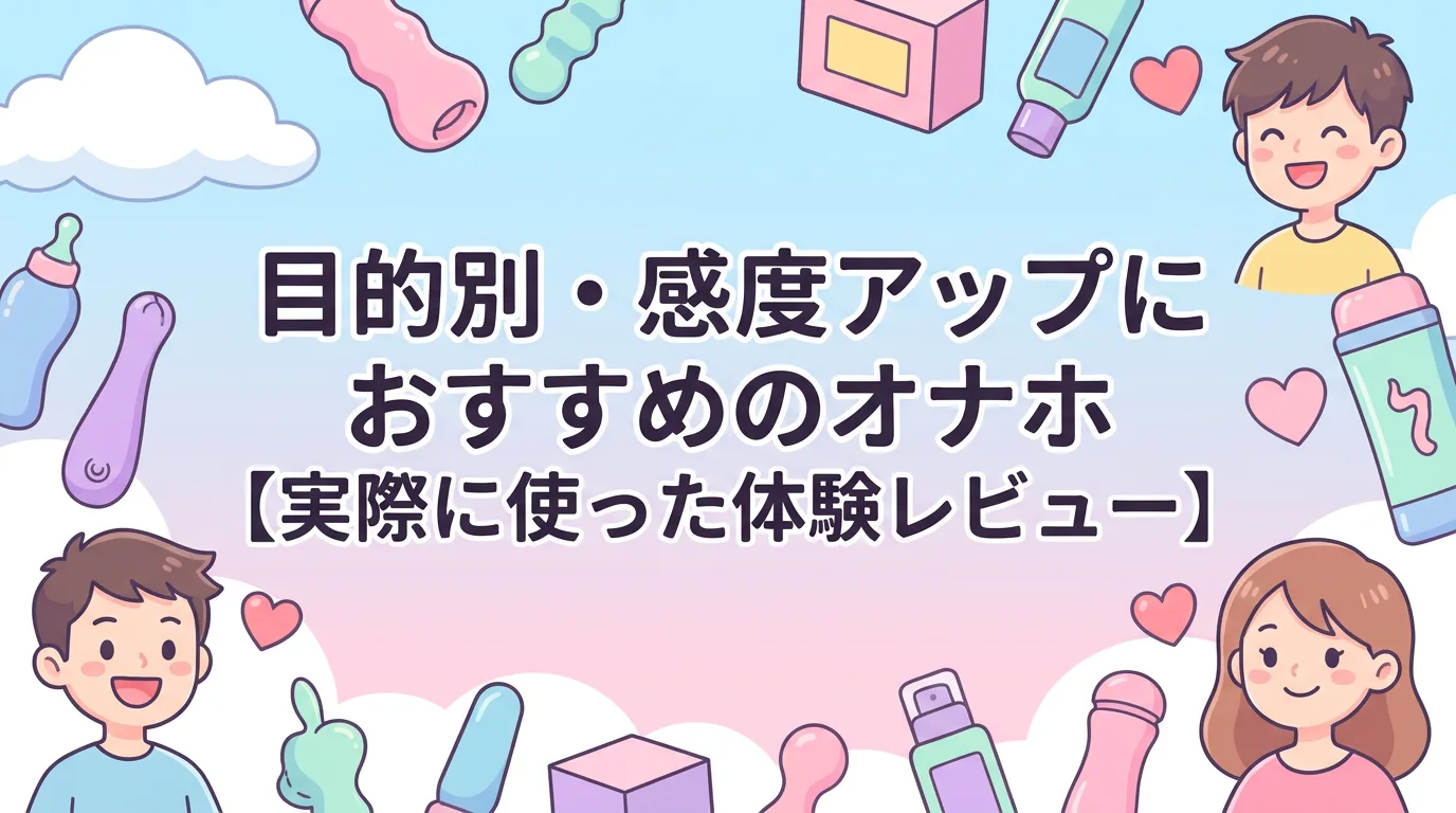 目的別・感度アップにおすすめのオナホ【実際に使った体験レビュー】