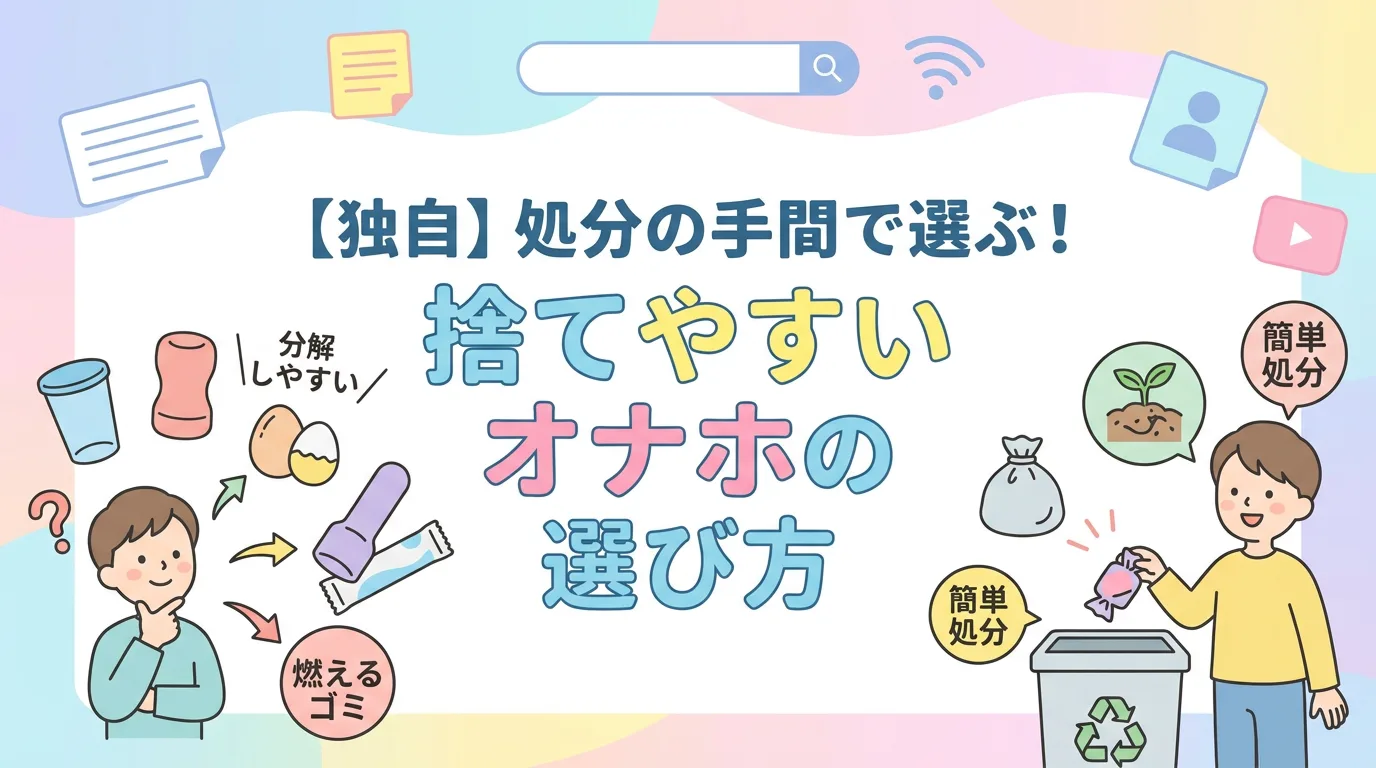 【独自】処分の手間で選ぶ！捨てやすいオナホの選び方