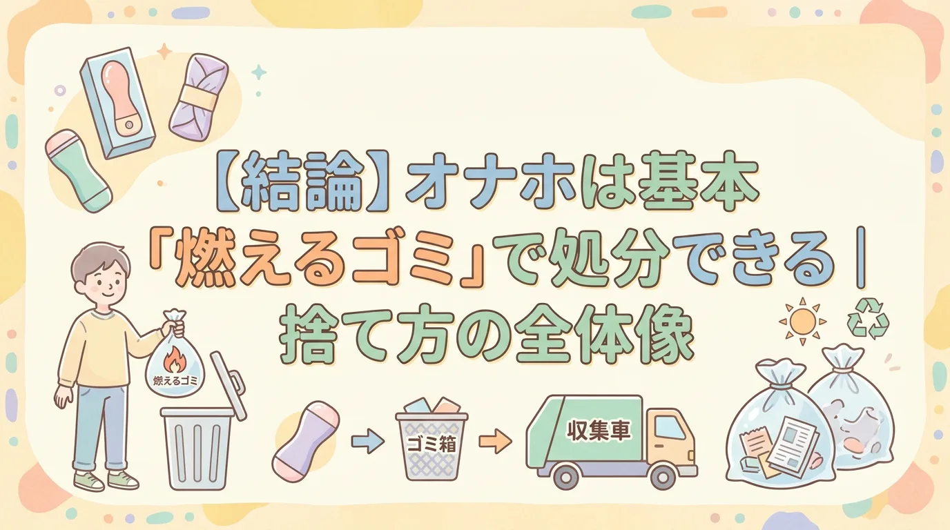 【結論】オナホは基本「燃えるゴミ」で処分できる｜捨て方の全体像