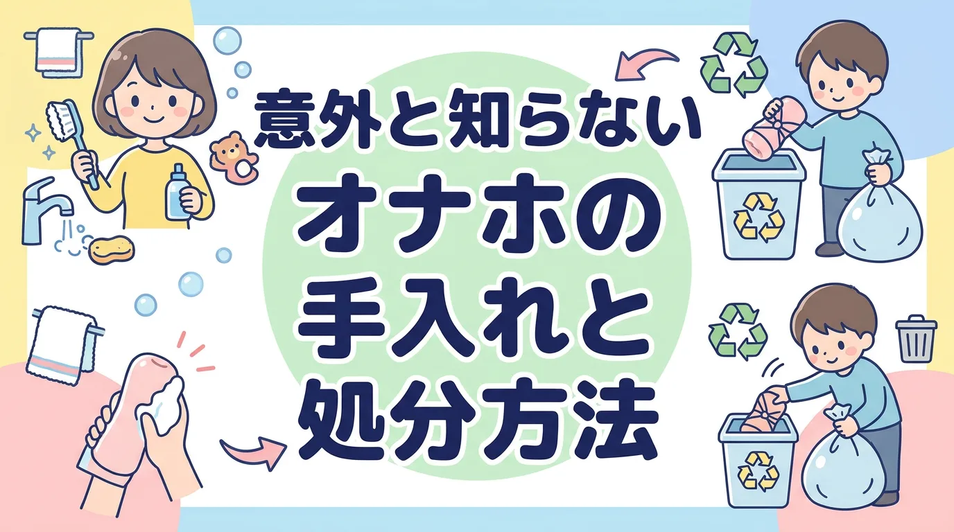 意外と知らないオナホの正しい手入れと処分方法