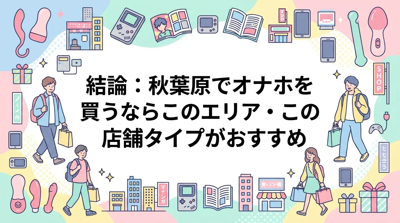 結論：秋葉原でオナホを買うならこのエリア・この店舗タイプがおすすめ