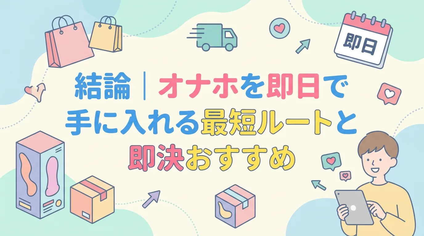 結論｜オナホを即日で手に入れる最短ルートと即決おすすめ