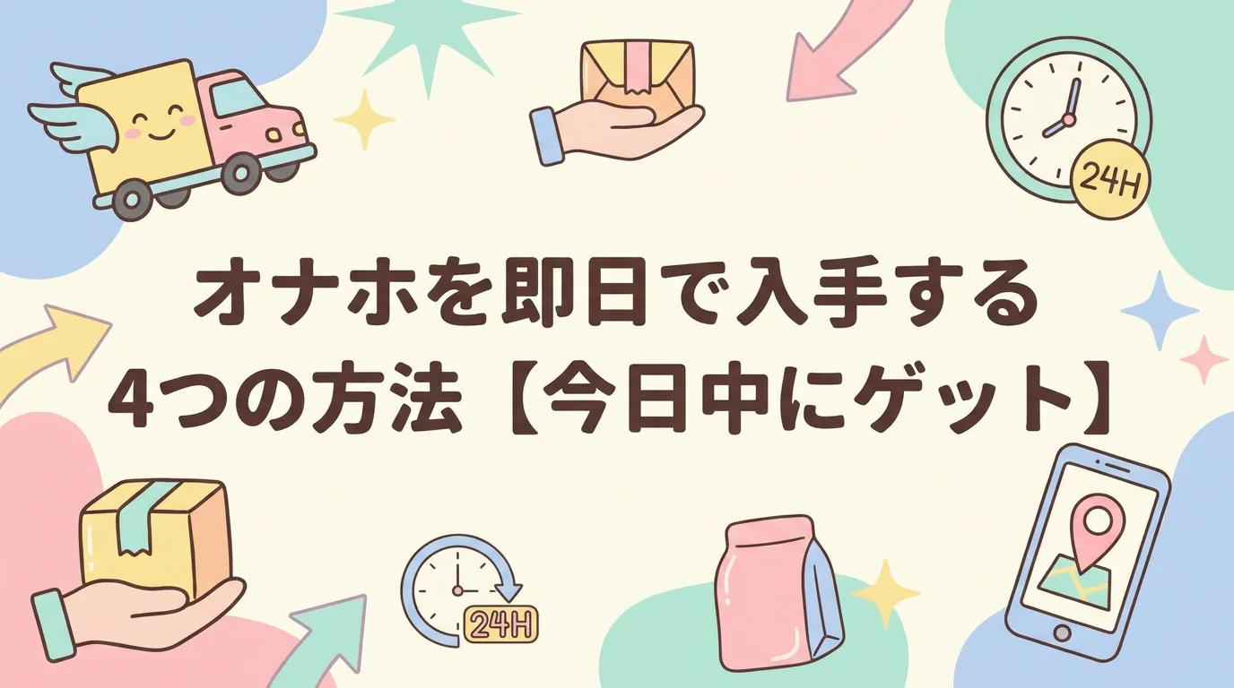 オナホを即日で入手する4つの方法【今日中にゲット】