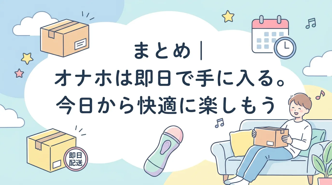 まとめ｜オナホは即日で手に入る。今日から快適に楽しもう