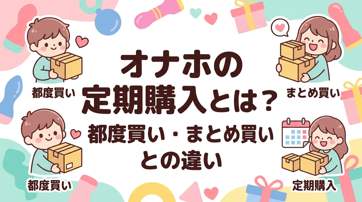 オナホの定期購入とは？都度買い・まとめ買いとの違い