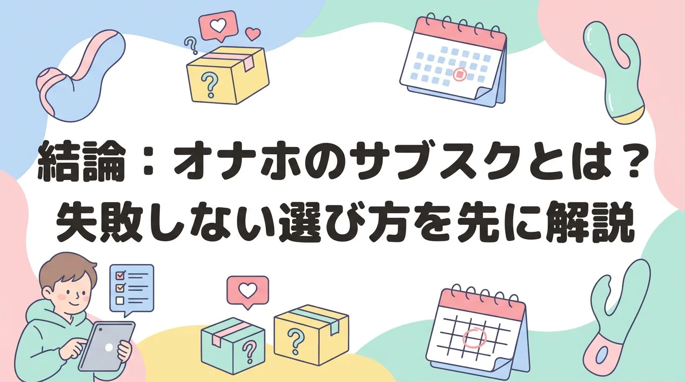 結論:オナホのサブスクとは?失敗しない選び方を先に解説