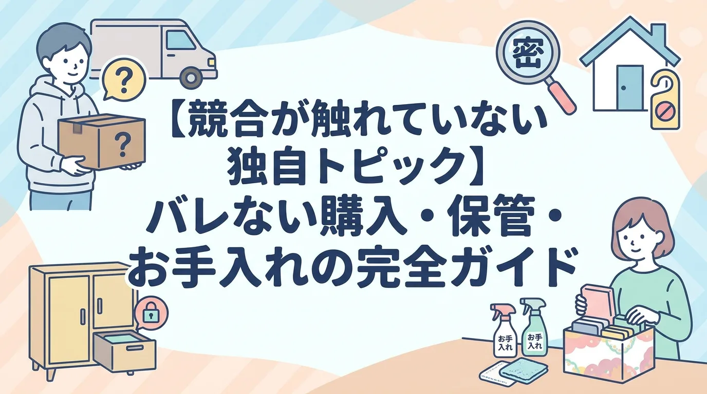 【競合が触れていない独自トピック】バレない購入・保管・お手入れの完全ガイド