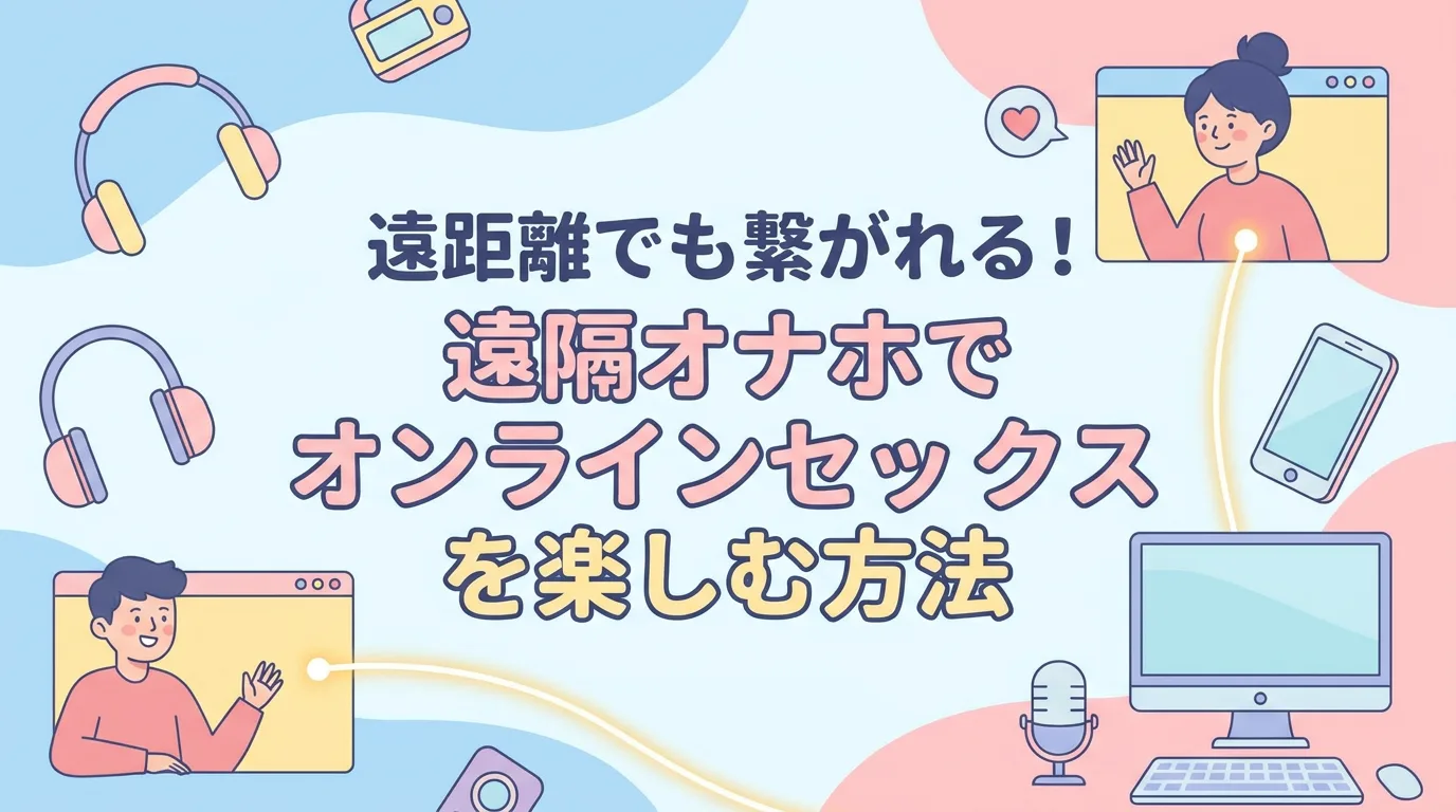 遠距離でも繋がれる！遠隔オナホでオンラインセックスを楽しむ方法