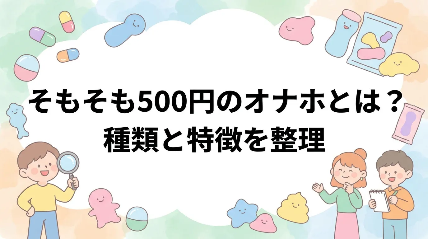 そもそも500円のオナホとは?種類と特徴を整理