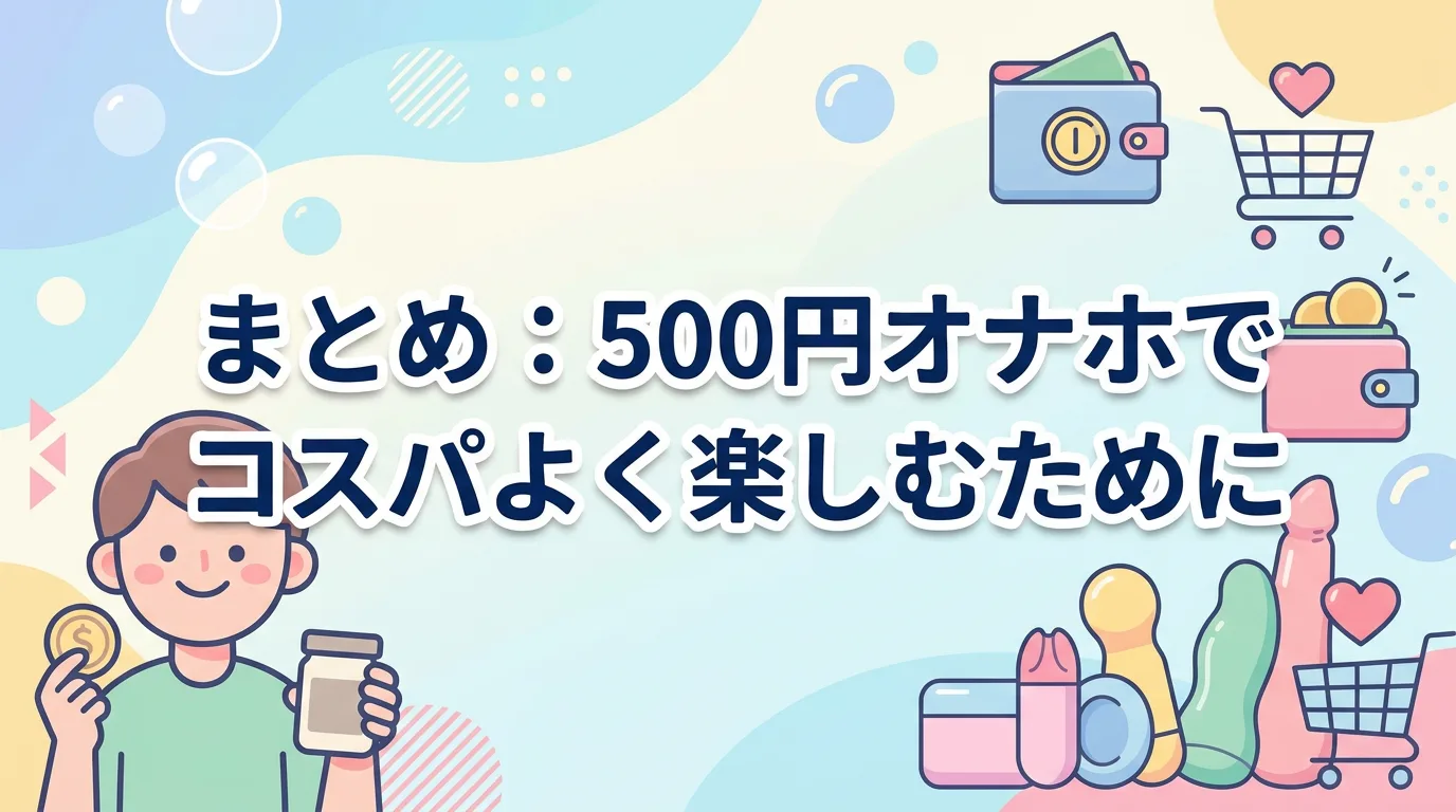 まとめ:500円オナホでコスパよく楽しむために