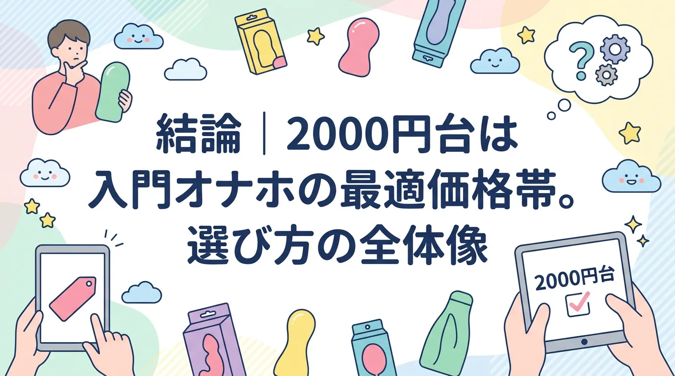 結論|2000円台は入門オナホの最適価格帯。選び方の全体像