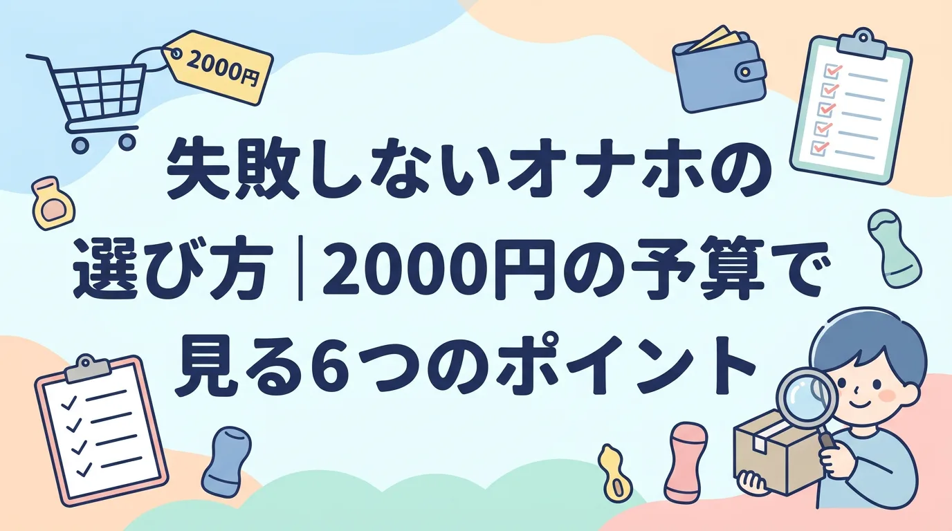 失敗しないオナホの選び方|2000円の予算で見る6つのポイント