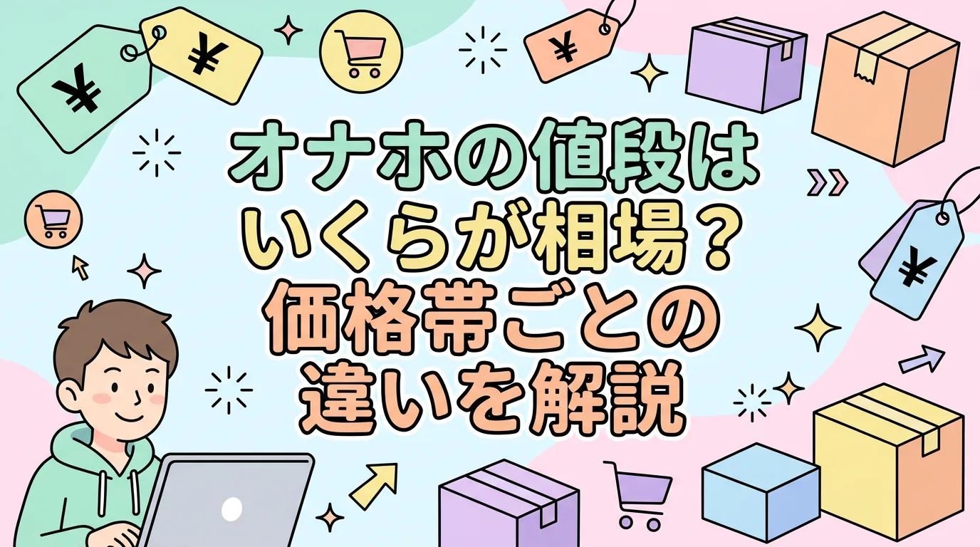 オナホの値段はいくらが相場?価格帯ごとの違いを解説