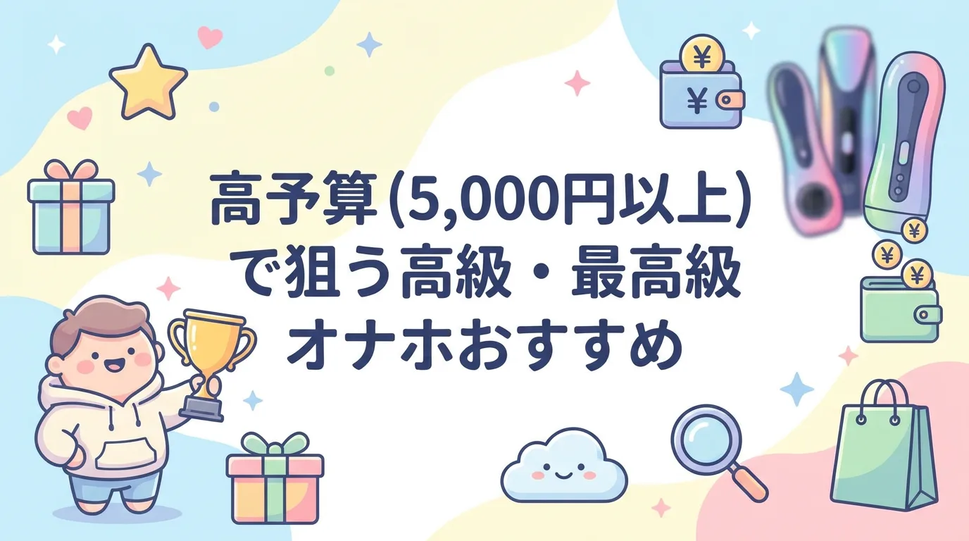 高予算(5,000円以上)で狙う高級・最高級オナホおすすめ