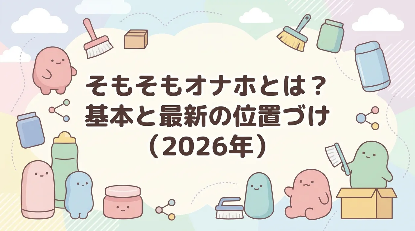 そもそもオナホとは？基本と最新の位置づけ（2026年）