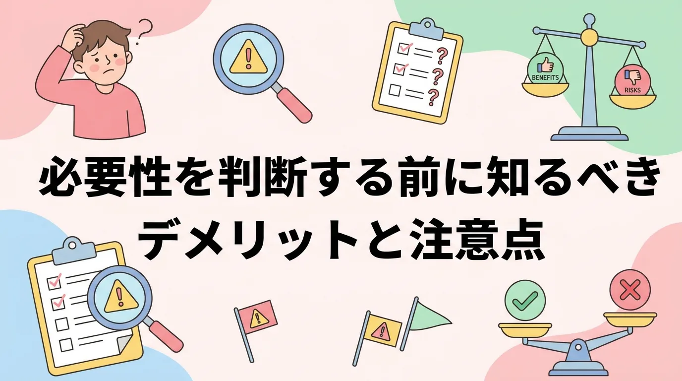 必要性を判断する前に知るべきデメリットと注意点