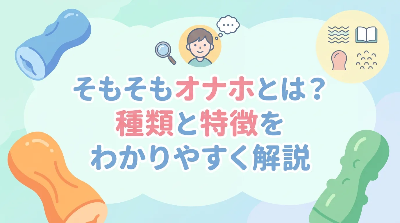 そもそもオナホとは?種類と特徴をわかりやすく解説