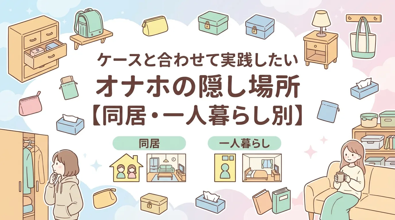 ケースと合わせて実践したいオナホの隠し場所【同居・一人暮らし別】