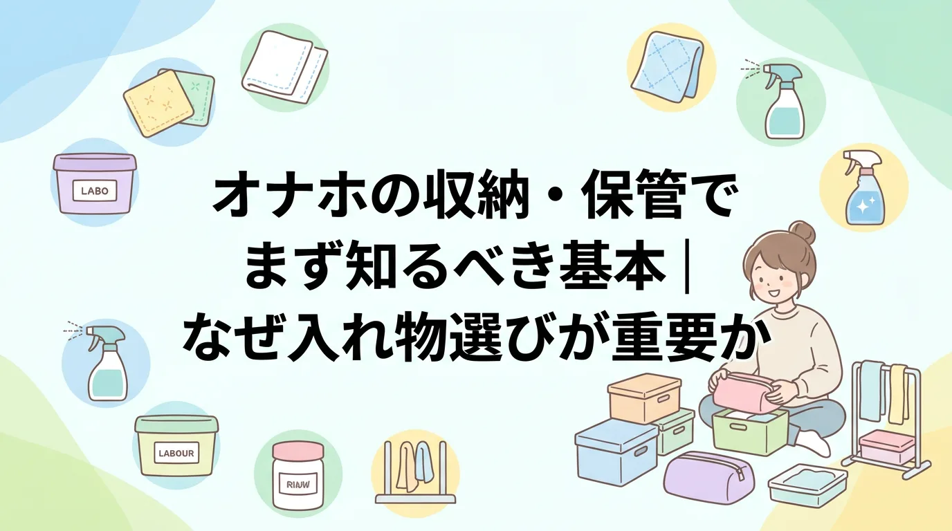 オナホの収納・保管でまず知るべき基本｜なぜ入れ物選びが重要か