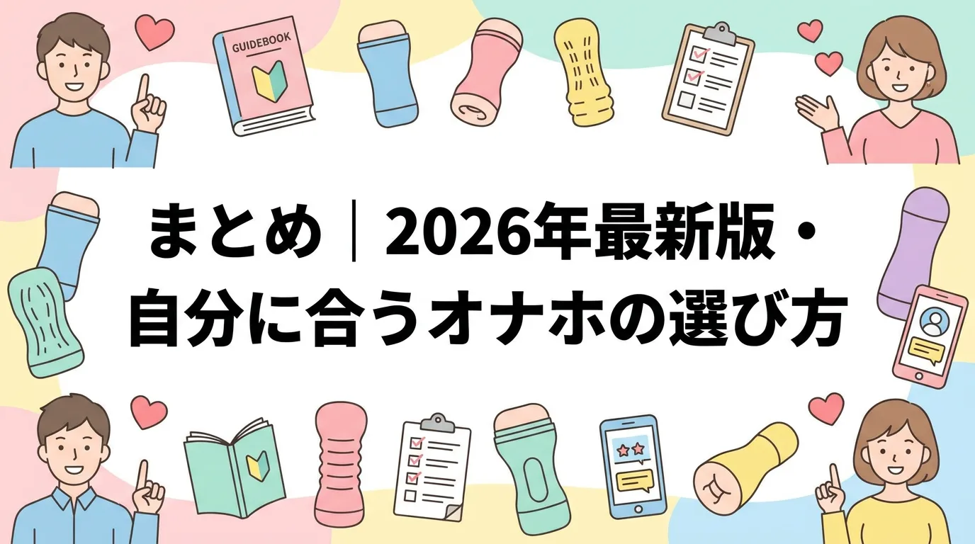 まとめ｜2026年最新版・自分に合うオナホの選び方