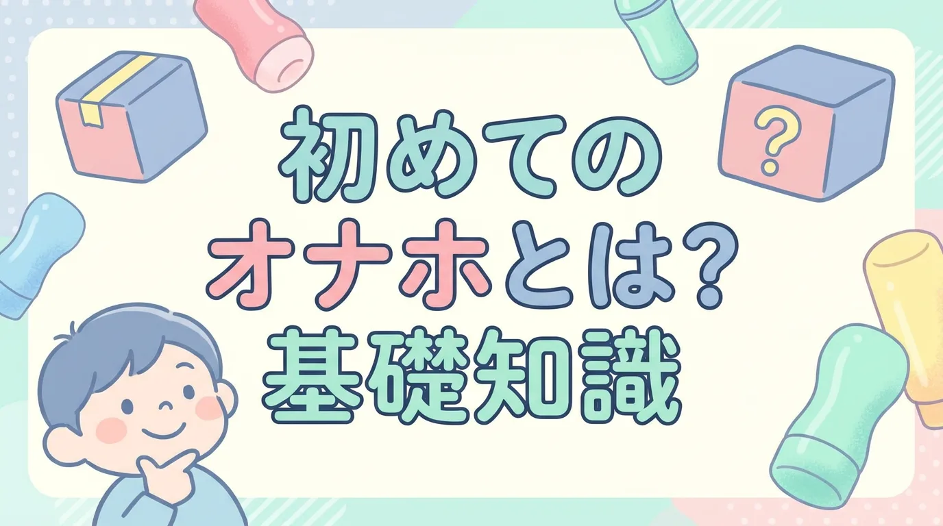 初めてのオナホとは?基礎知識