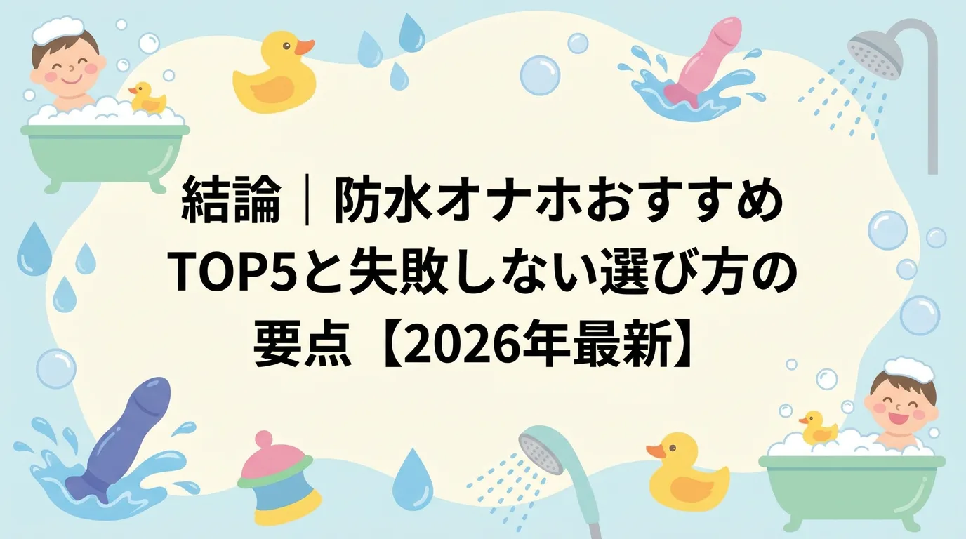 結論|防水オナホおすすめTOP5と失敗しない選び方の要点【2026年最新】