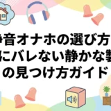 静音オナホの選び方！家族にバレない静かな製品の見つけ方ガイド