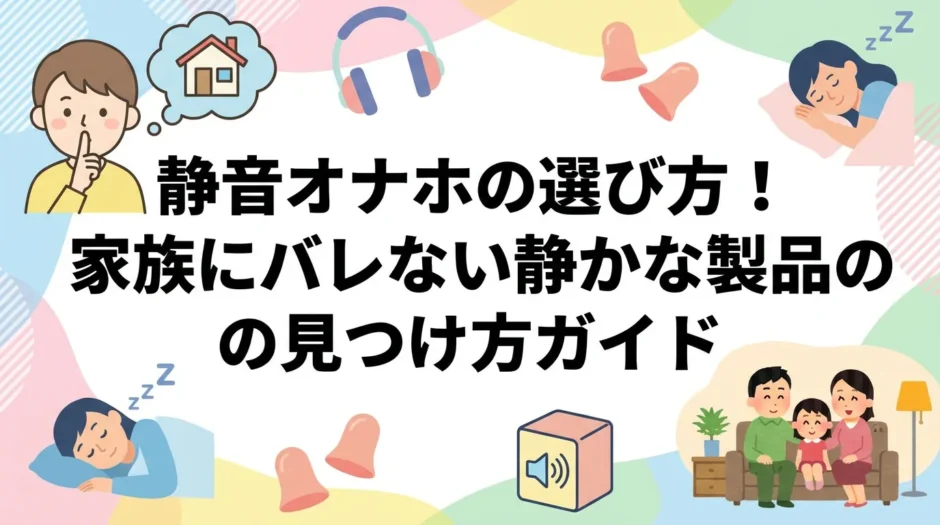 静音オナホの選び方！家族にバレない静かな製品の見つけ方ガイド