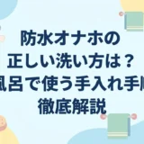 防水オナホの正しい洗い方は？お風呂で使う手入れ手順を徹底解説