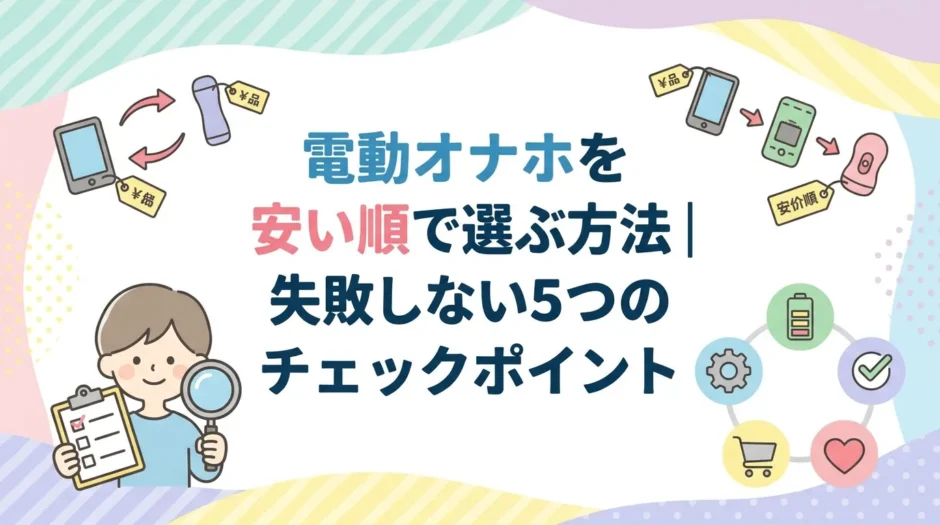 電動オナホを安い順で選ぶ方法｜失敗しない5つのチェックポイント