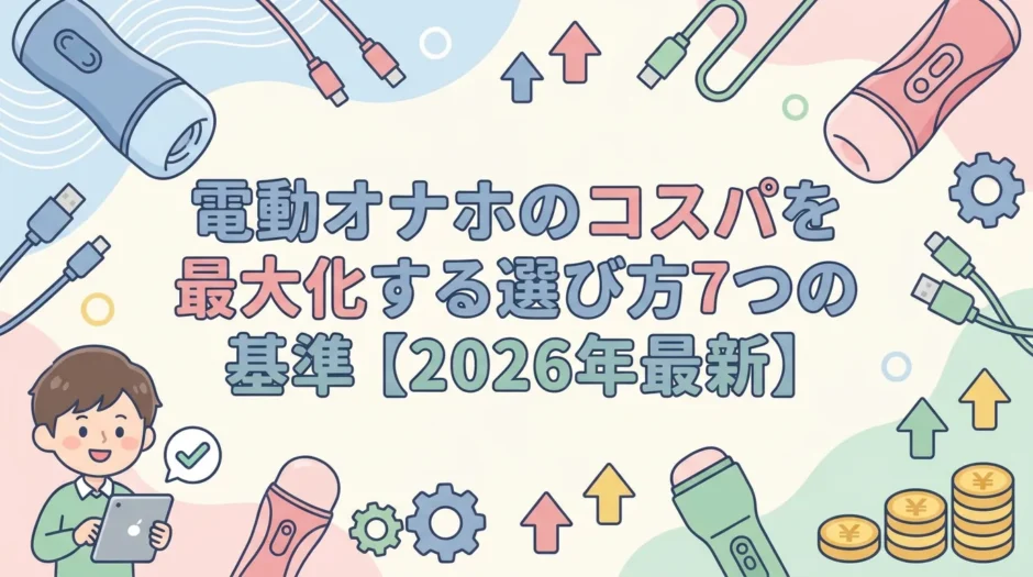 電動オナホのコスパを最大化する選び方7つの基準【2026年最新】