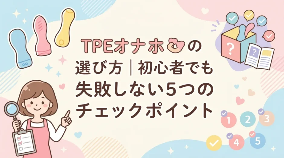 TPEオナホの選び方｜初心者でも失敗しない5つのチェックポイント
