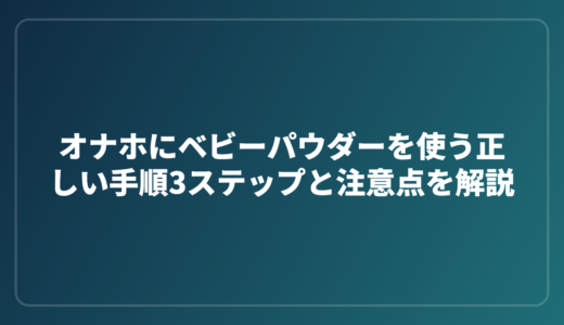 オナホにベビーパウダーを使う正しい手順3ステップと注意点を解説
