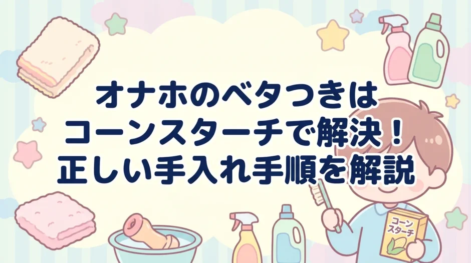 オナホのベタつきはコーンスターチで解決！正しい手入れ手順を解説
