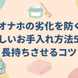 オナホの劣化を防ぐ正しいお手入れ方法5選｜長持ちさせるコツ