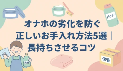 オナホの劣化を防ぐ正しいお手入れ方法5選｜長持ちさせるコツ