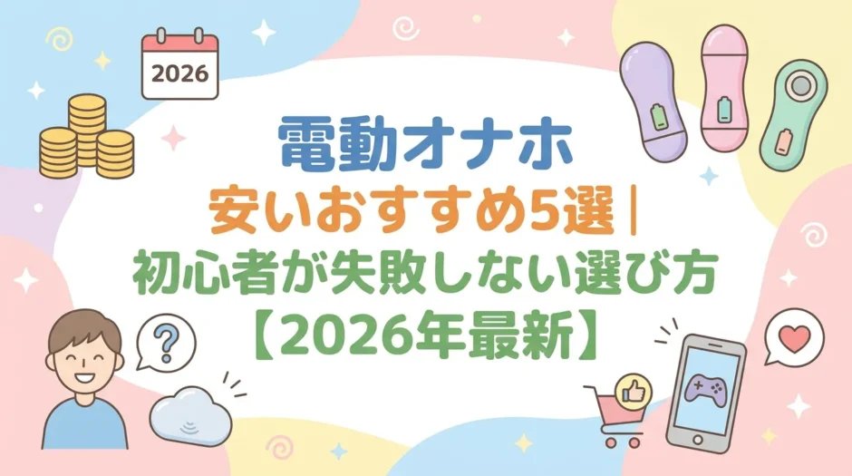 電動オナホ 安いおすすめ5選｜初心者が失敗しない選び方【2026年最新】