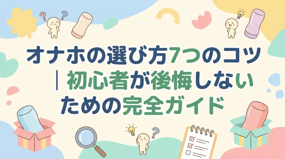 オナホの選び方7つのコツ｜初心者が後悔しないための完全ガイド