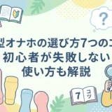 大型オナホの選び方7つのコツ|初心者が失敗しない使い方も解説