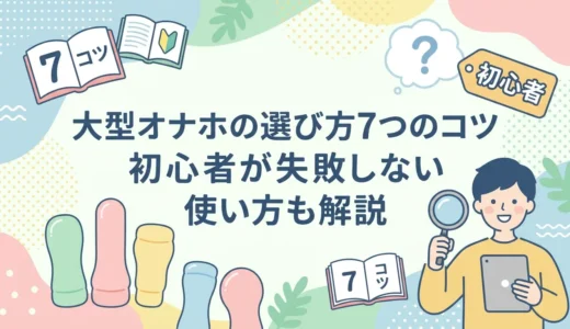 大型オナホの選び方7つのコツ｜初心者が失敗しない使い方も解説