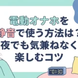 電動オナホを静音で使う方法は？夜でも気兼ねなく楽しむコツ