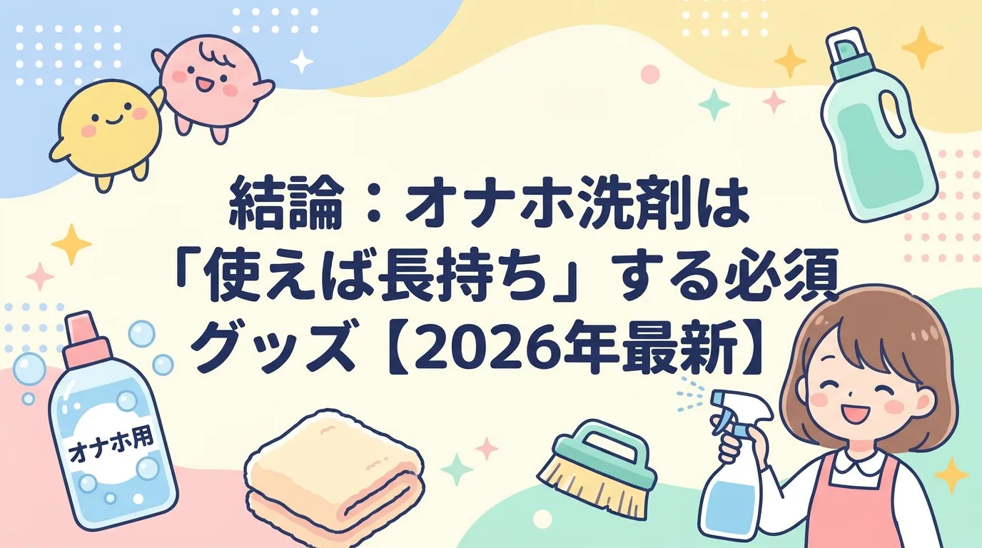 結論：オナホ洗剤は「使えば長持ち」する必須グッズ【2026年最新】