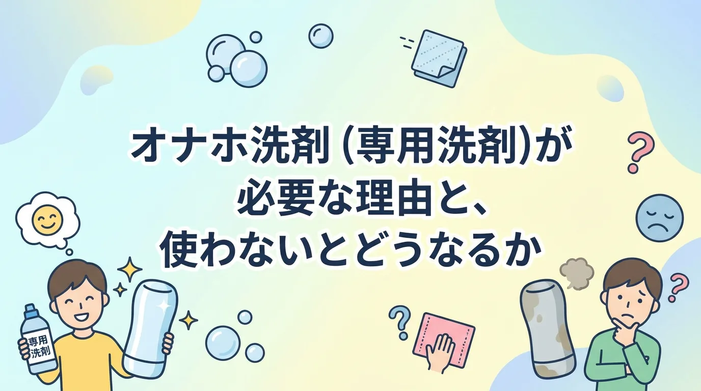 オナホ洗剤（専用洗剤）が必要な理由と、使わないとどうなるか