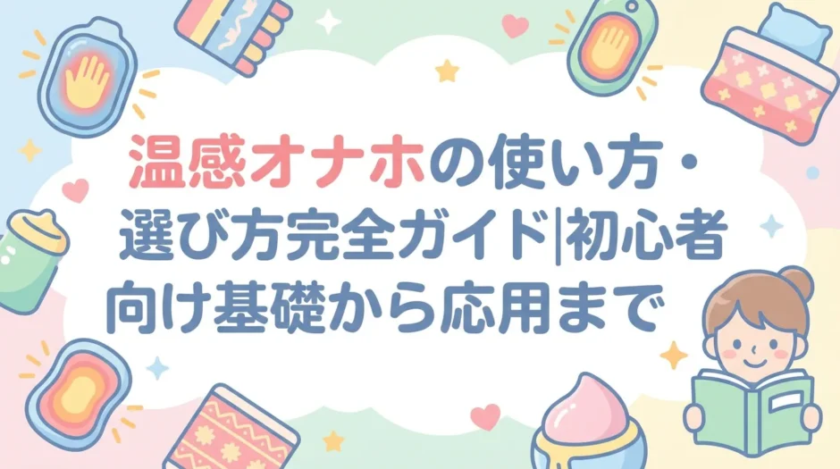 温感オナホの使い方・選び方完全ガイド｜初心者向け基礎から応用まで